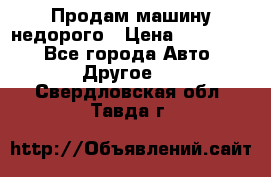 Продам машину недорого › Цена ­ 180 000 - Все города Авто » Другое   . Свердловская обл.,Тавда г.